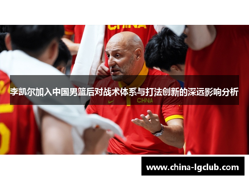 李凯尔加入中国男篮后对战术体系与打法创新的深远影响分析