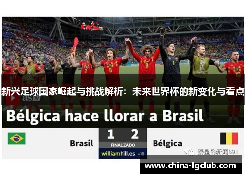 新兴足球国家崛起与挑战解析：未来世界杯的新变化与看点