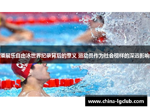 潘展乐自由泳世界纪录背后的意义 运动员作为社会榜样的深远影响