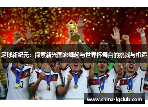 足球新纪元：探索新兴国家崛起与世界杯舞台的挑战与机遇