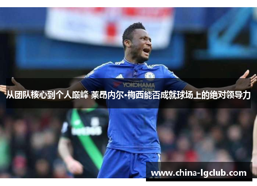 从团队核心到个人巅峰 莱昂内尔·梅西能否成就球场上的绝对领导力