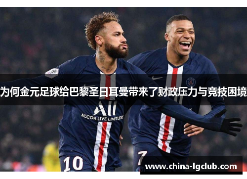 为何金元足球给巴黎圣日耳曼带来了财政压力与竞技困境