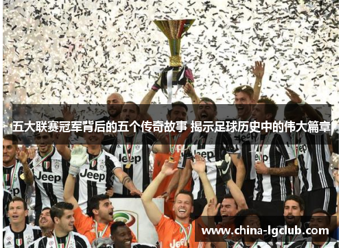 五大联赛冠军背后的五个传奇故事 揭示足球历史中的伟大篇章