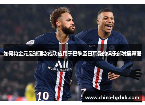 如何将金元足球理念成功应用于巴黎圣日耳曼的俱乐部发展策略