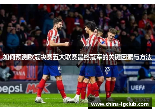 如何预测欧冠决赛五大联赛最终冠军的关键因素与方法