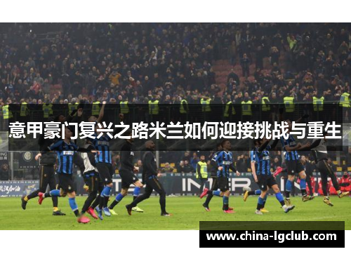 意甲豪门复兴之路米兰如何迎接挑战与重生
