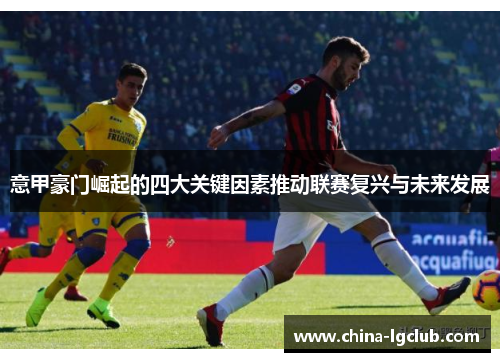 意甲豪门崛起的四大关键因素推动联赛复兴与未来发展