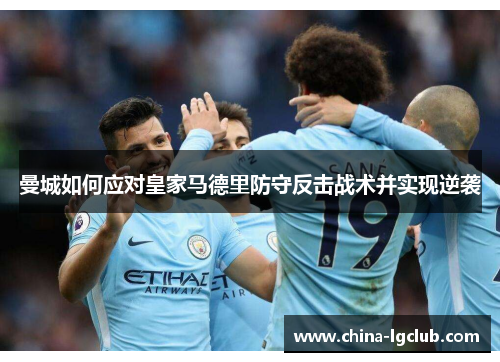曼城如何应对皇家马德里防守反击战术并实现逆袭