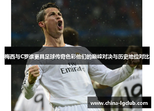 梅西与C罗谁更具足球传奇色彩他们的巅峰对决与历史地位对比