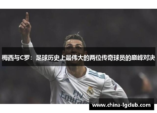 梅西与C罗：足球历史上最伟大的两位传奇球员的巅峰对决