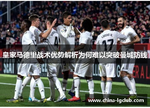 皇家马德里战术优势解析为何难以突破曼城防线