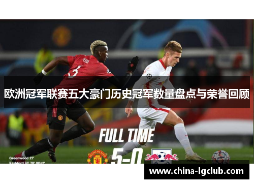 欧洲冠军联赛五大豪门历史冠军数量盘点与荣誉回顾