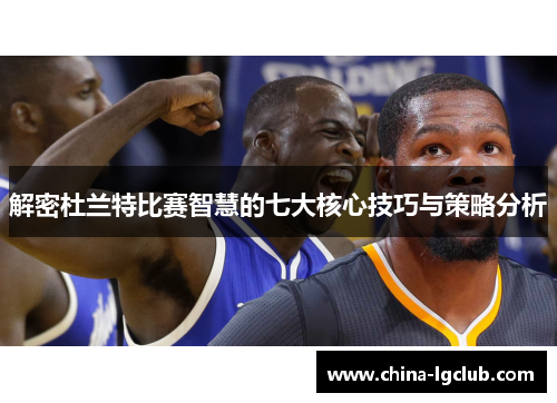 解密杜兰特比赛智慧的七大核心技巧与策略分析