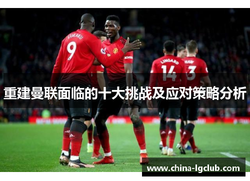 重建曼联面临的十大挑战及应对策略分析