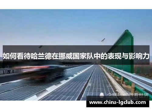 如何看待哈兰德在挪威国家队中的表现与影响力