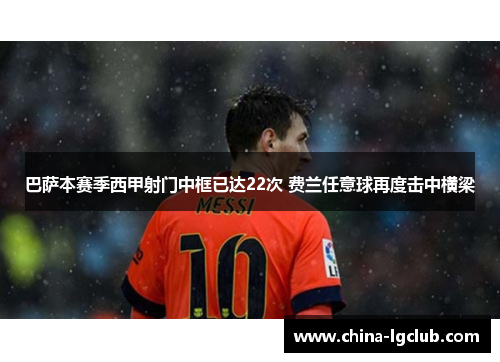 巴萨本赛季西甲射门中框已达22次 费兰任意球再度击中横梁