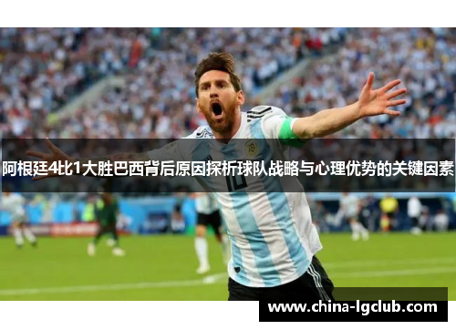 阿根廷4比1大胜巴西背后原因探析球队战略与心理优势的关键因素