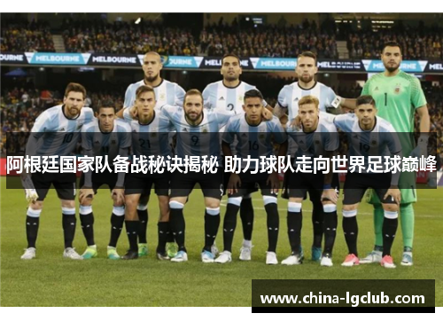 阿根廷国家队备战秘诀揭秘 助力球队走向世界足球巅峰