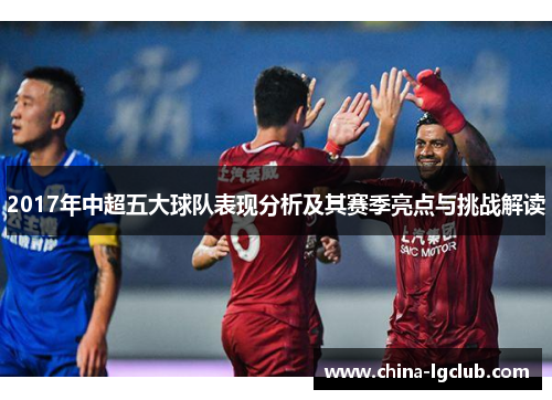 2017年中超五大球队表现分析及其赛季亮点与挑战解读