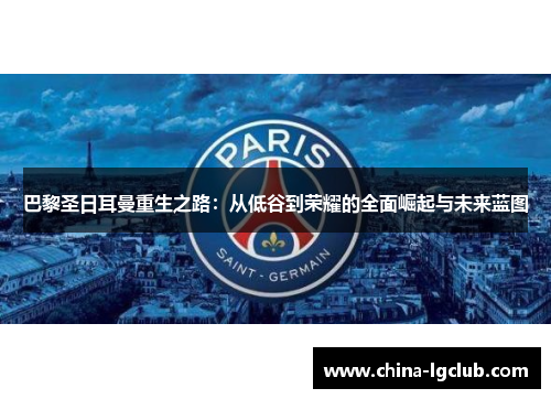 巴黎圣日耳曼重生之路：从低谷到荣耀的全面崛起与未来蓝图