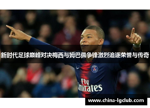 新时代足球巅峰对决梅西与姆巴佩争锋激烈追逐荣誉与传奇