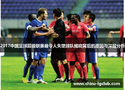 2017中国足球超级联赛最令人失望球队揭晓背后的原因与深层分析
