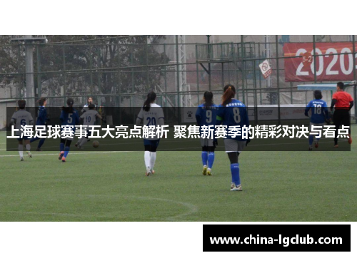 上海足球赛事五大亮点解析 聚焦新赛季的精彩对决与看点