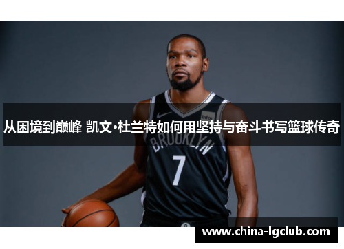 从困境到巅峰 凯文·杜兰特如何用坚持与奋斗书写篮球传奇