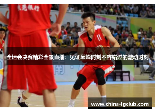 全运会决赛精彩全景直播：见证巅峰时刻不容错过的激动时刻