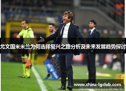 尤文国米米兰为何选择复兴之路分析及未来发展趋势探讨