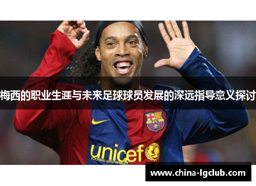 梅西的职业生涯与未来足球球员发展的深远指导意义探讨