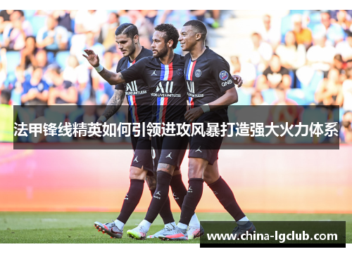 法甲锋线精英如何引领进攻风暴打造强大火力体系