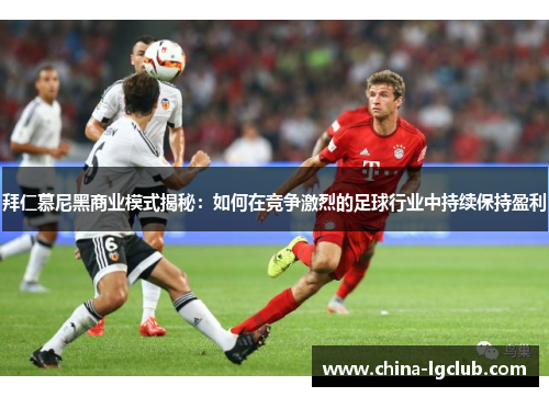 拜仁慕尼黑商业模式揭秘：如何在竞争激烈的足球行业中持续保持盈利
