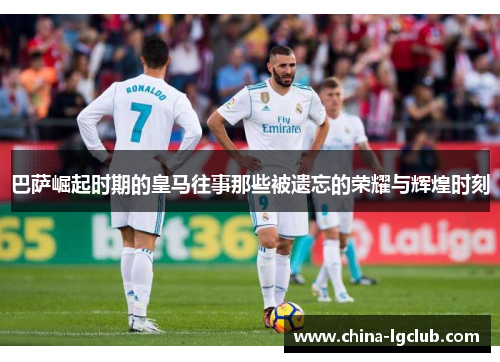 巴萨崛起时期的皇马往事那些被遗忘的荣耀与辉煌时刻