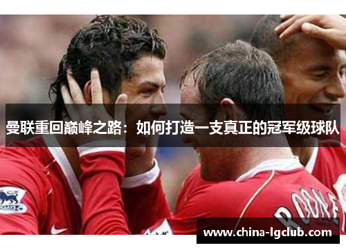 曼联重回巅峰之路：如何打造一支真正的冠军级球队