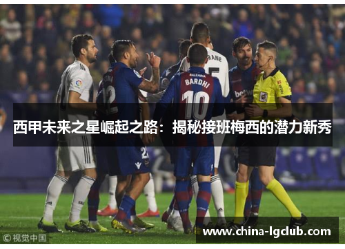 西甲未来之星崛起之路：揭秘接班梅西的潜力新秀