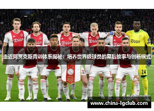 走近阿贾克斯青训体系揭秘：培养世界级球员的幕后故事与创新模式