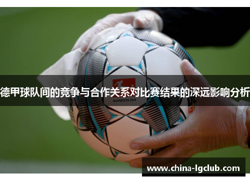 德甲球队间的竞争与合作关系对比赛结果的深远影响分析