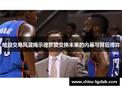 哈登交易风波揭示德罗赞交换未果的内幕与背后博弈