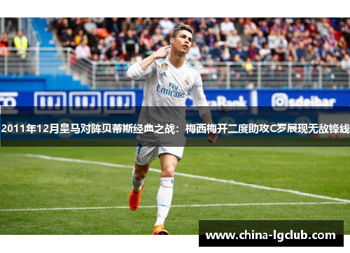 2011年12月皇马对阵贝蒂斯经典之战：梅西梅开二度助攻C罗展现无敌锋线