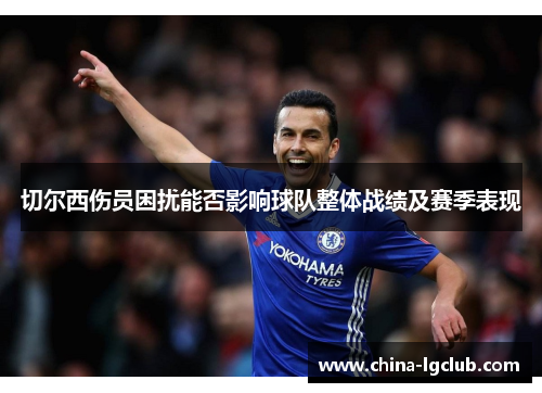 切尔西伤员困扰能否影响球队整体战绩及赛季表现