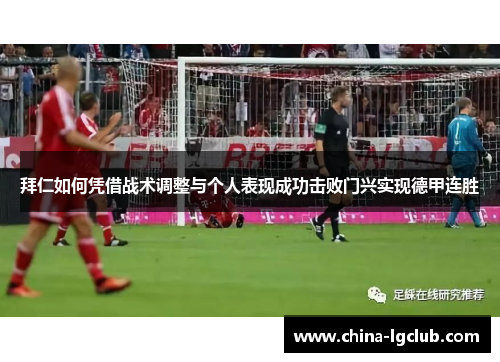 拜仁如何凭借战术调整与个人表现成功击败门兴实现德甲连胜