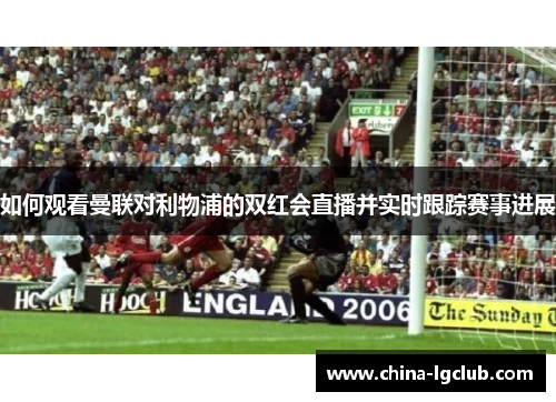 如何观看曼联对利物浦的双红会直播并实时跟踪赛事进展