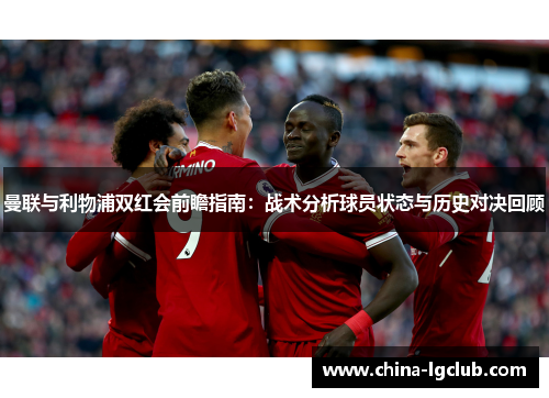 曼联与利物浦双红会前瞻指南：战术分析球员状态与历史对决回顾