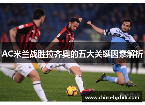 AC米兰战胜拉齐奥的五大关键因素解析
