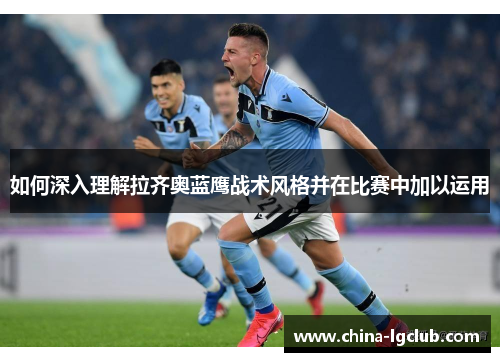 如何深入理解拉齐奥蓝鹰战术风格并在比赛中加以运用