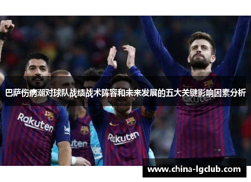 巴萨伤病潮对球队战绩战术阵容和未来发展的五大关键影响因素分析