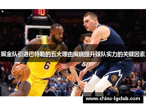 掘金队引进巴特勒的五大理由揭晓提升球队实力的关键因素