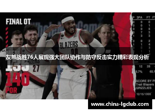 灰熊战胜76人展现强大团队协作与防守反击实力精彩表现分析
