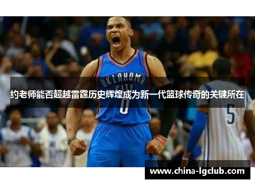 约老师能否超越雷霆历史辉煌成为新一代篮球传奇的关键所在